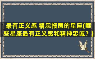 最有正义感 精忠报国的星座(哪些星座最有正义感和精神忠诚？)